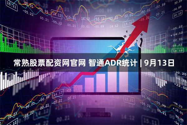 常熟股票配资网官网 智通ADR统计 | 9月13日