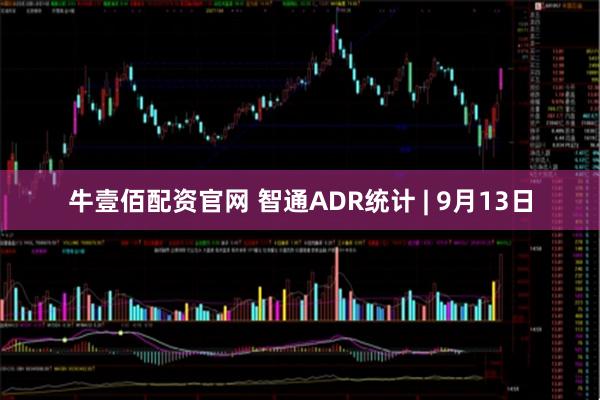 牛壹佰配资官网 智通ADR统计 | 9月13日