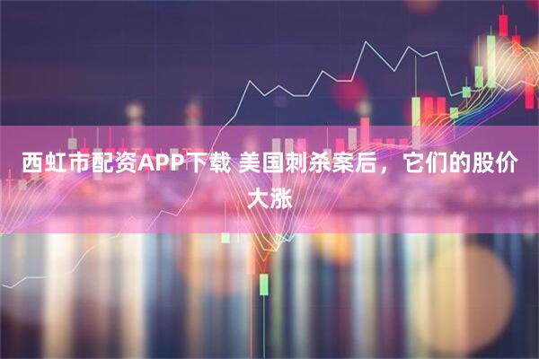 西虹市配资APP下载 美国刺杀案后，它们的股价大涨