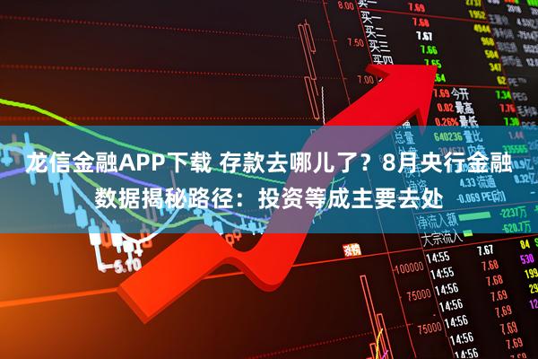 龙信金融APP下载 存款去哪儿了？8月央行金融数据揭秘路径：投资等成主要去处