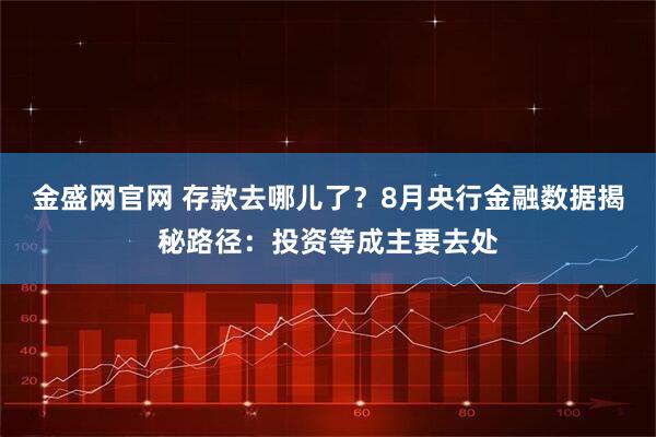 金盛网官网 存款去哪儿了？8月央行金融数据揭秘路径：投资等成主要去处