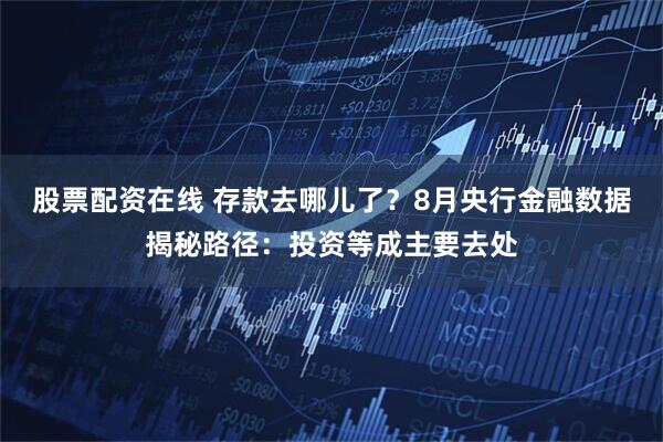 股票配资在线 存款去哪儿了？8月央行金融数据揭秘路径：投资等成主要去处
