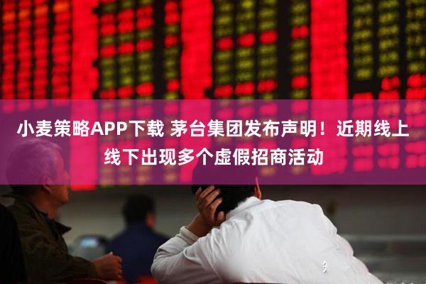 小麦策略APP下载 茅台集团发布声明！近期线上线下出现多个虚假招商活动