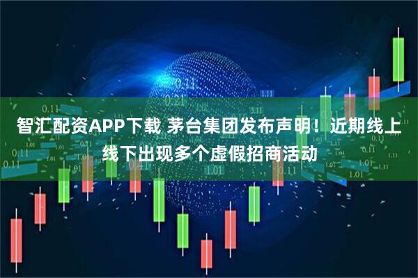 智汇配资APP下载 茅台集团发布声明！近期线上线下出现多个虚假招商活动
