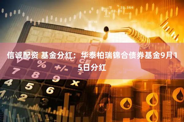 信诚配资 基金分红：华泰柏瑞锦合债券基金9月15日分红