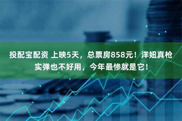 投配宝配资 上映5天，总票房858元！洋妞真枪实弹也不好用，今年最惨就是它！