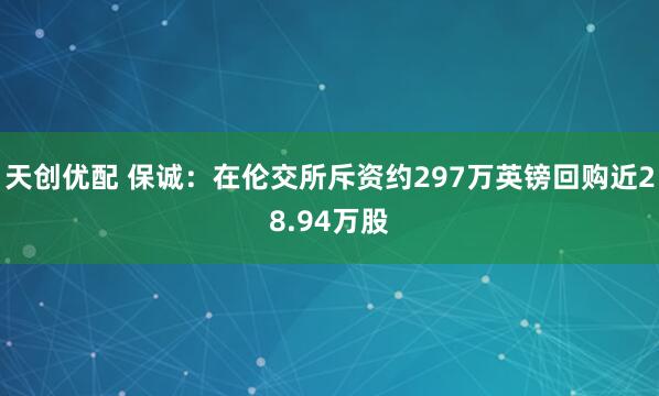 天创优配 保诚：在伦交所斥资约297万英镑回购近28.94万股