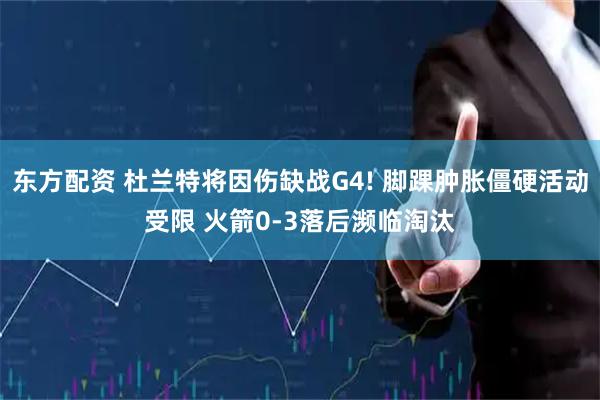 东方配资 杜兰特将因伤缺战G4! 脚踝肿胀僵硬活动受限 火箭0-3落后濒临淘汰
